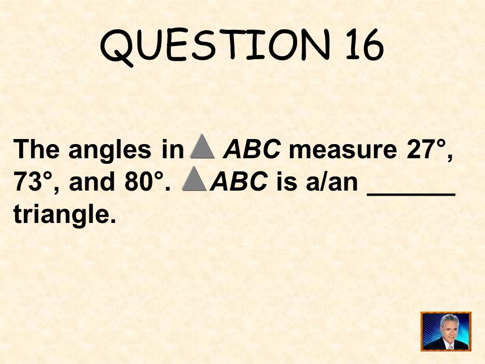 QUESTION 16 The angles in ABC measure 27°, 73°, and 80°. ABC is a/an ______ triangle.