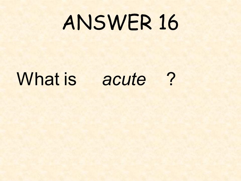 ANSWER 16 What is acute