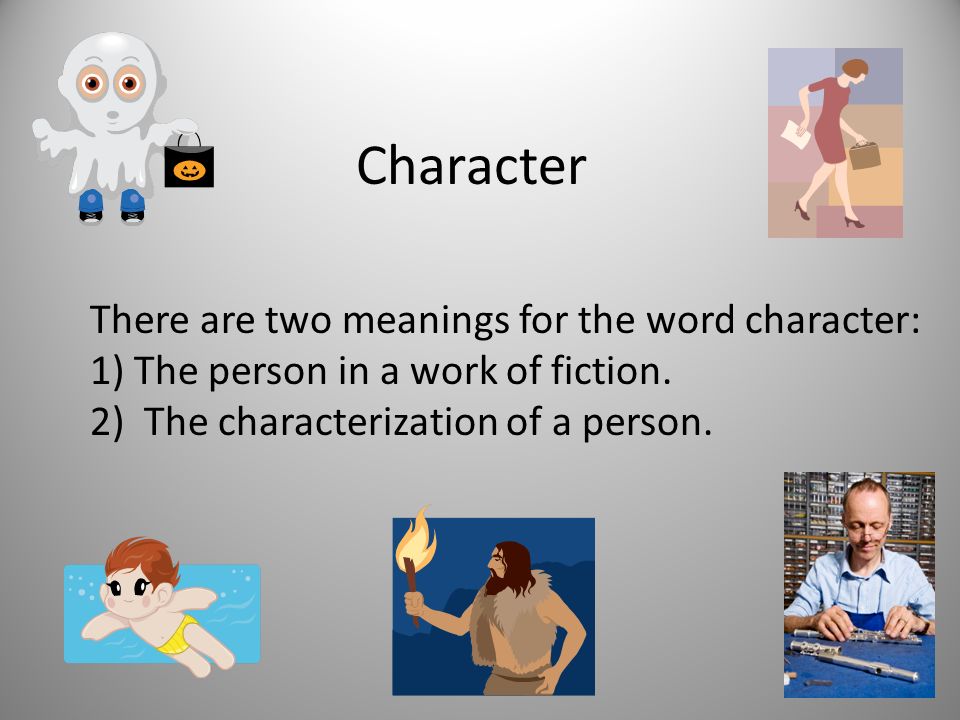 Character There are two meanings for the word character: 1) The person in a work of fiction.