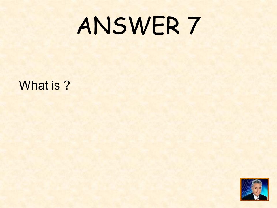 ANSWER 7 What is