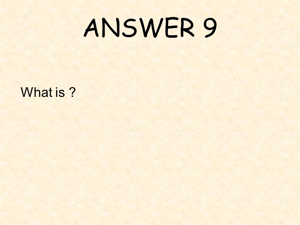 ANSWER 9 What is