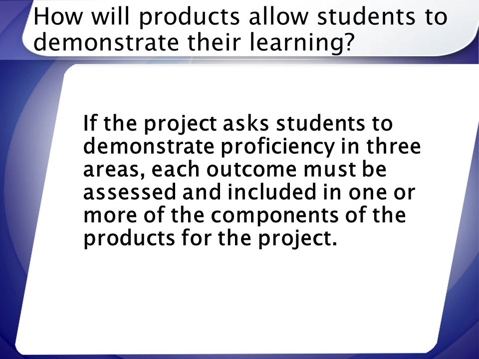 How will products allow students to demonstrate their learning