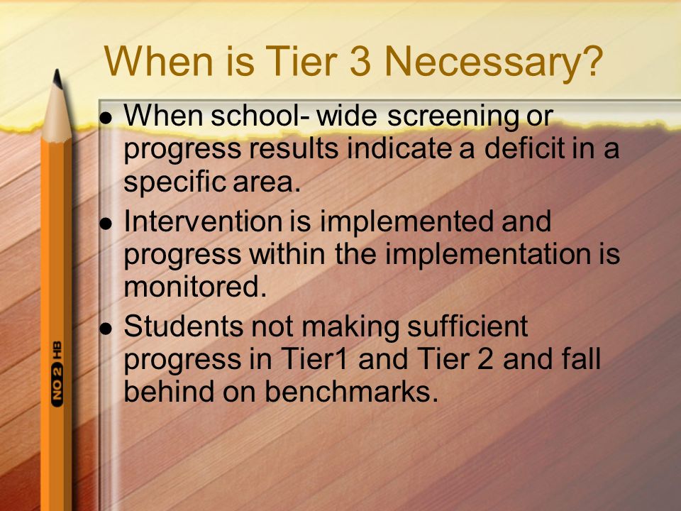 When is Tier 3 Necessary When school- wide screening or progress results indicate a deficit in a specific area.