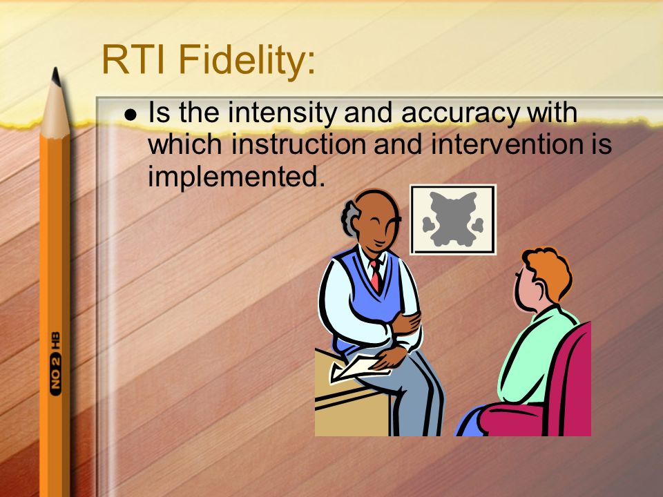 RTI Fidelity: Is the intensity and accuracy with which instruction and intervention is implemented.