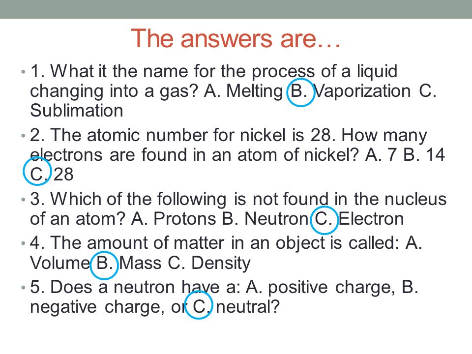 The answers are… 1. What it the name for the process of a liquid changing into a gas A. Melting B. Vaporization C. Sublimation.