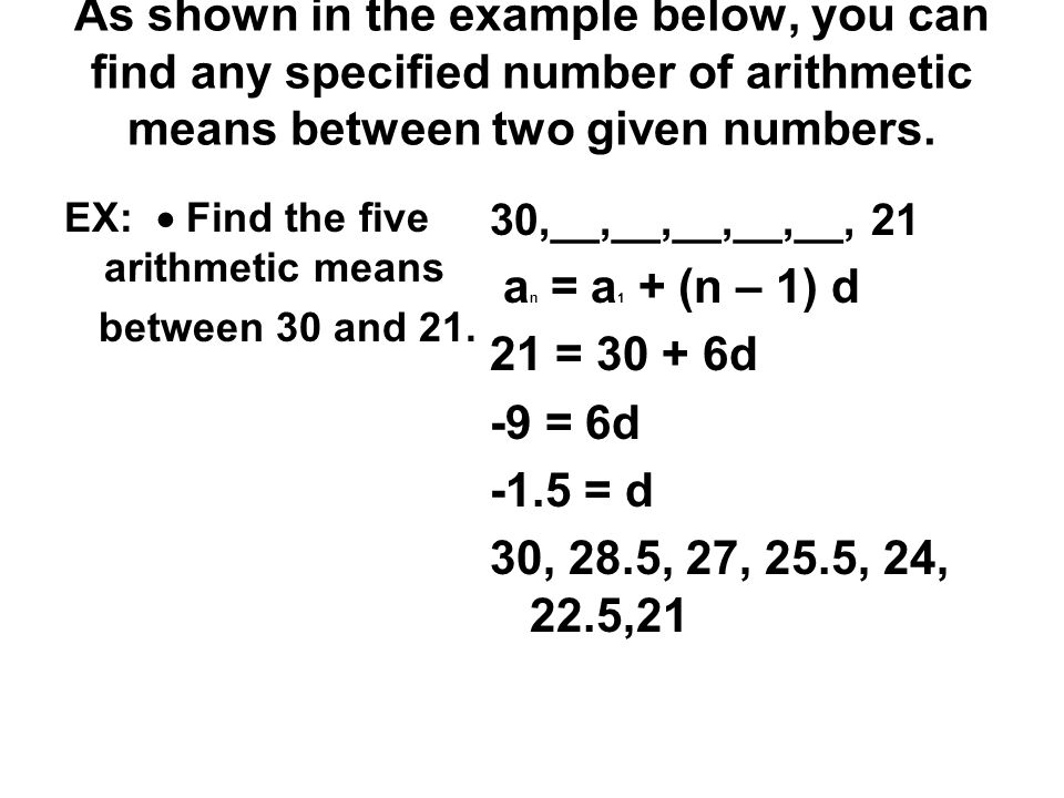 As shown in the example below, you can find any specified number of arithmetic means between two given numbers.