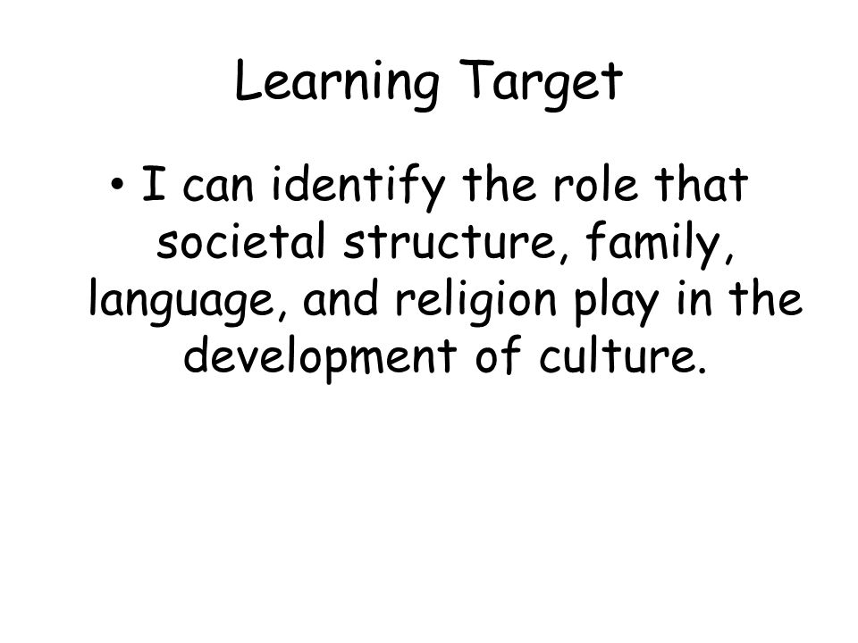 Learning Target I can identify the role that societal structure, family, language, and religion play in the development of culture.