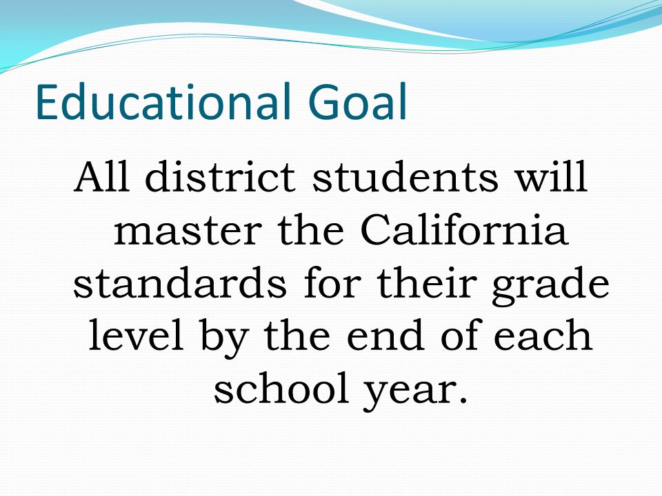 Educational Goal All district students will master the California standards for their grade level by the end of each school year.