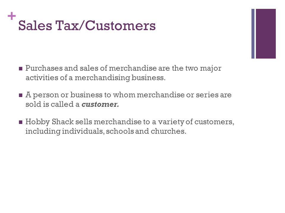 Sales Tax/Customers Purchases and sales of merchandise are the two major activities of a merchandising business.