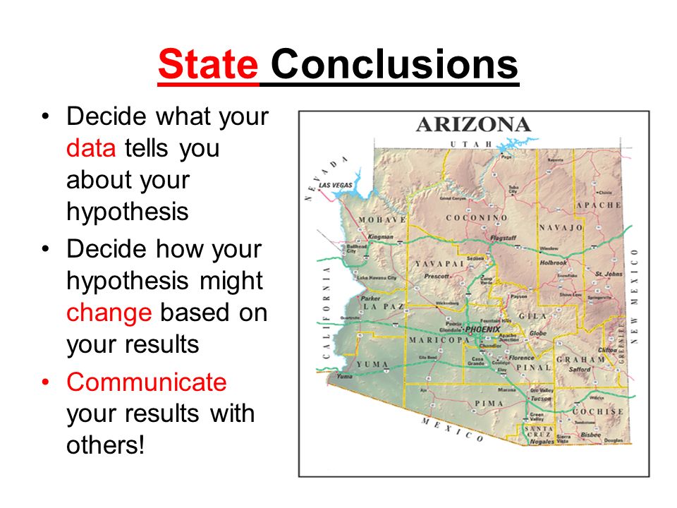 State Conclusions Decide what your data tells you about your hypothesis. Decide how your hypothesis might change based on your results.
