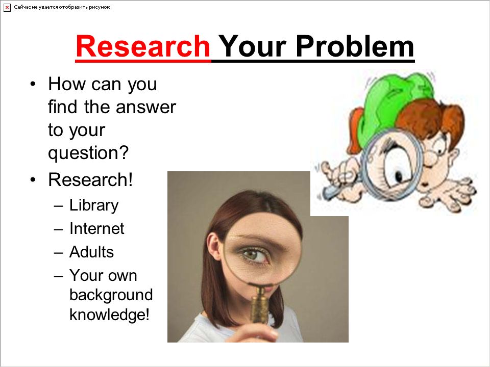 Research Your Problem How can you find the answer to your question