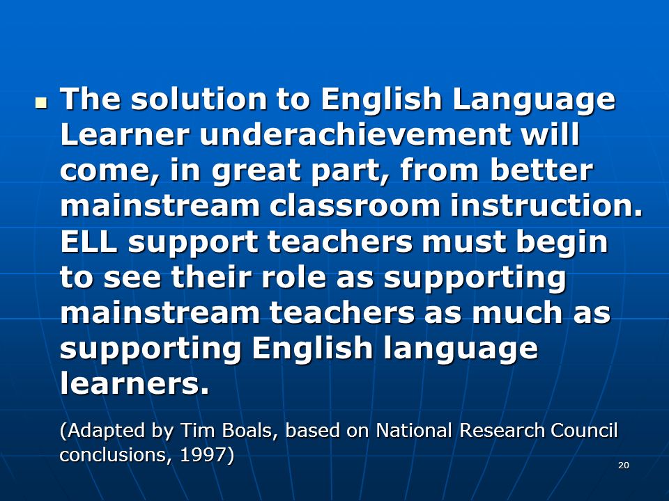 The solution to English Language Learner underachievement will come, in great part, from better mainstream classroom instruction. ELL support teachers must begin to see their role as supporting mainstream teachers as much as supporting English language learners.