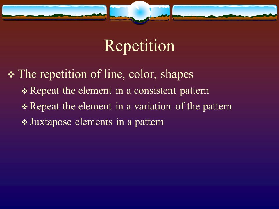 Repetition The repetition of line, color, shapes