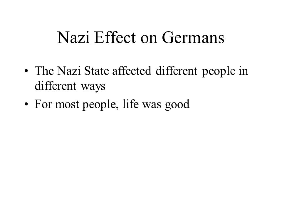 Nazi Effect on Germans The Nazi State affected different people in different ways. For most people, life was good.