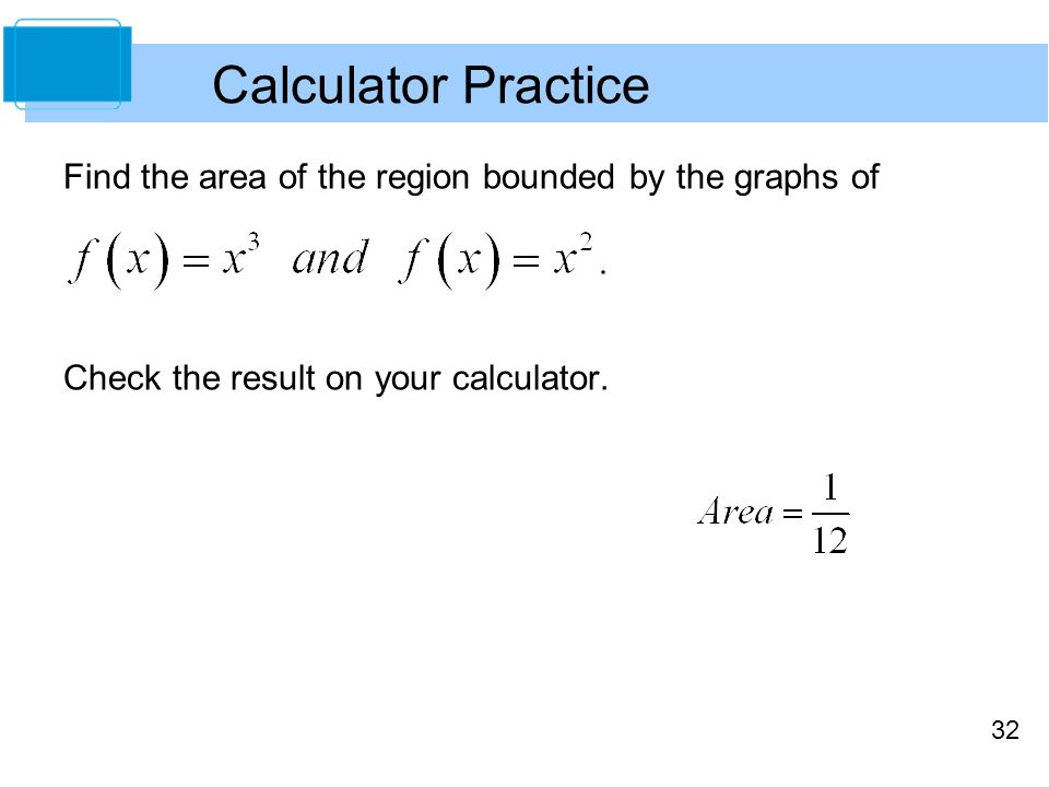 Calculator Practice Find the area of the region bounded by the graphs of Check the result on your calculator.