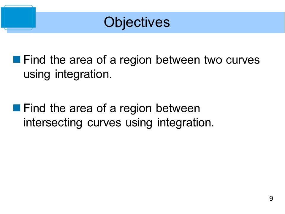 Objectives Find the area of a region between two curves using integration.