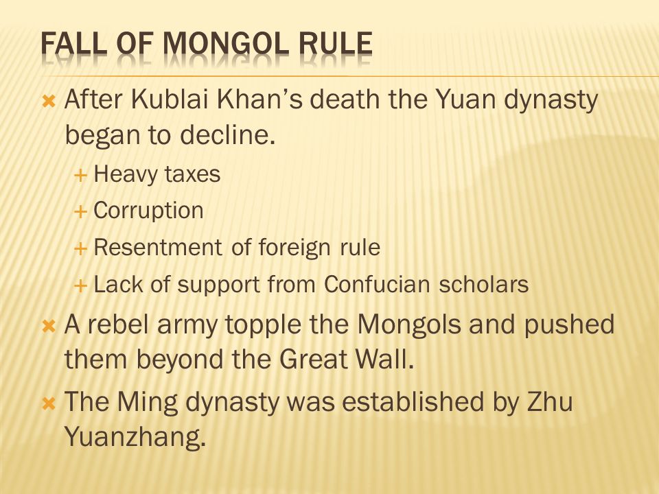 Fall of Mongol Rule After Kublai Khan’s death the Yuan dynasty began to decline. Heavy taxes. Corruption.