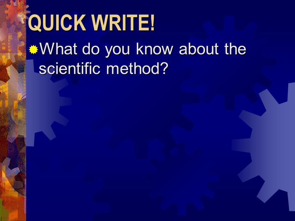 QUICK WRITE! What do you know about the scientific method