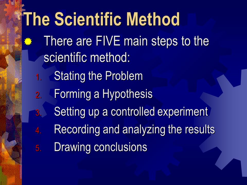 The Scientific Method There are FIVE main steps to the scientific method: Stating the Problem. Forming a Hypothesis.