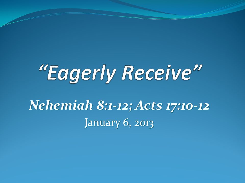Nehemiah 8:1-12; Acts 17:10-12 January 6, 2013