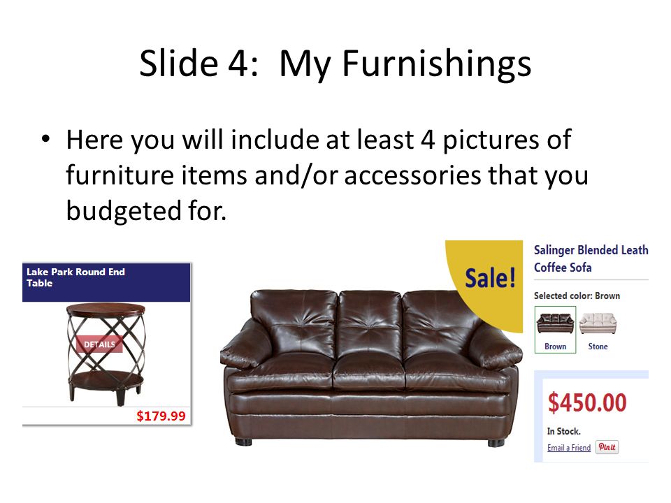 Slide 4: My Furnishings Here you will include at least 4 pictures of furniture items and/or accessories that you budgeted for.