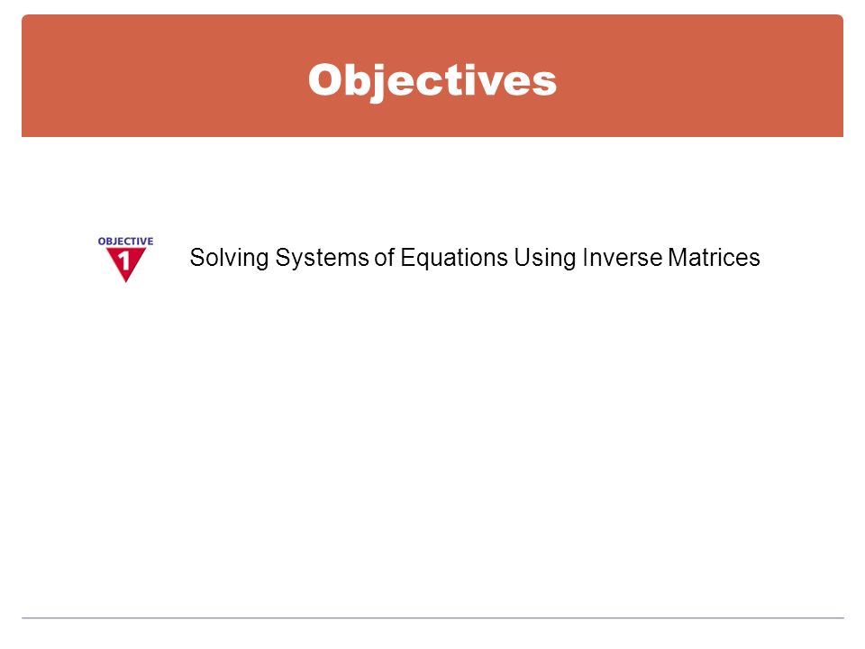 Objectives Solving Systems of Equations Using Inverse Matrices