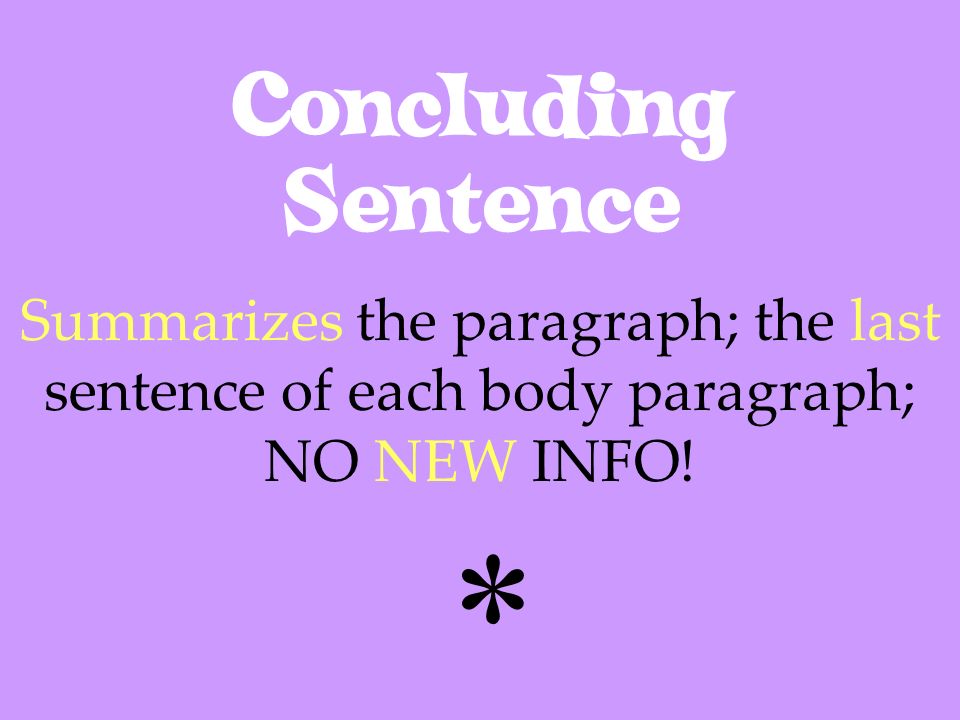 Concluding Sentence Summarizes the paragraph; the last sentence of each body paragraph; NO NEW INFO!