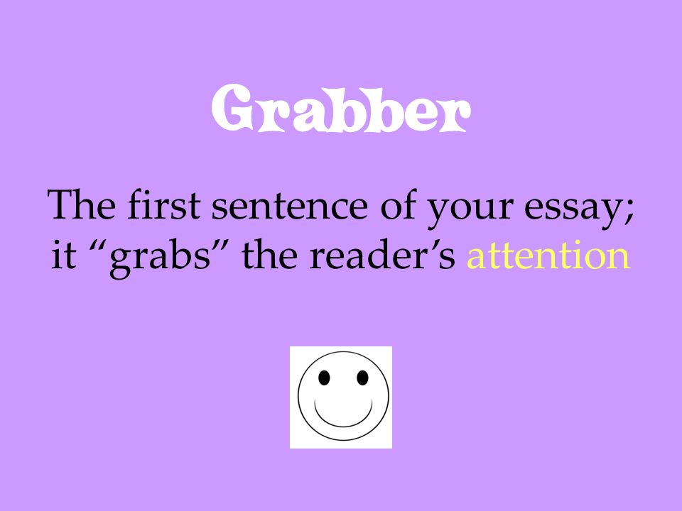 The first sentence of your essay; it grabs the reader’s attention