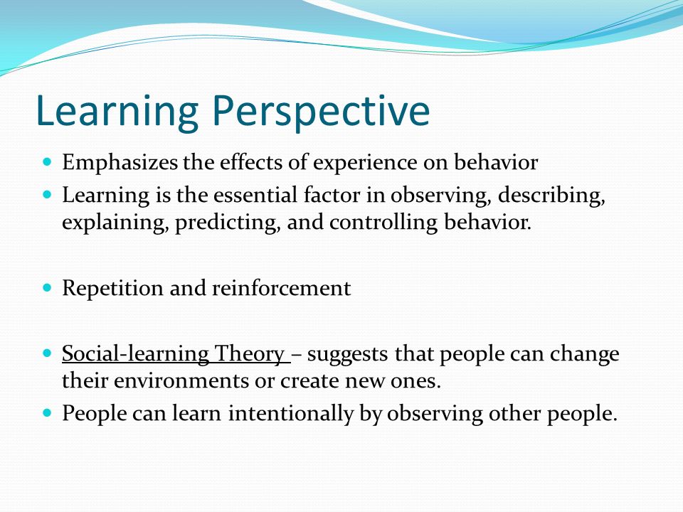 Learning Perspective Emphasizes the effects of experience on behavior