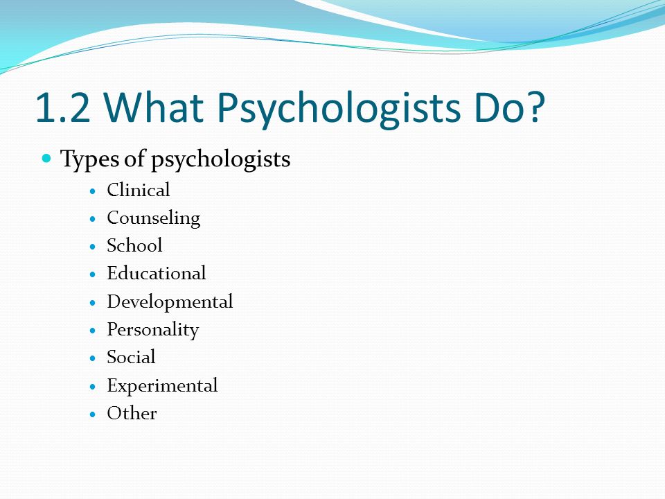 1.2 What Psychologists Do Types of psychologists Clinical Counseling