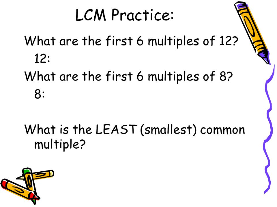 LCM Practice: What are the first 6 multiples of 12 12: