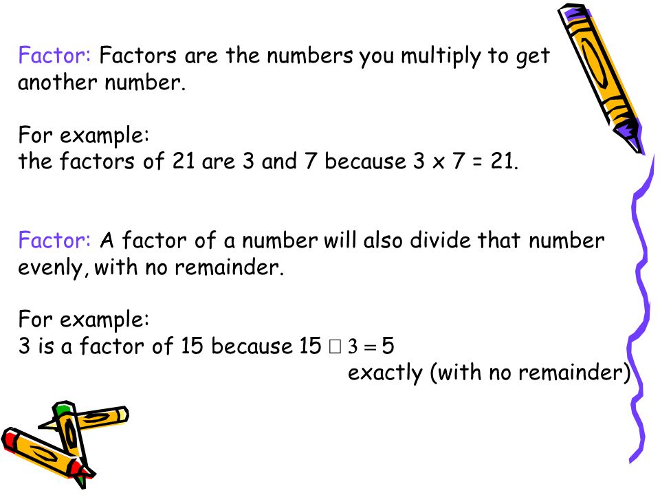 Factor: Factors are the numbers you multiply to get