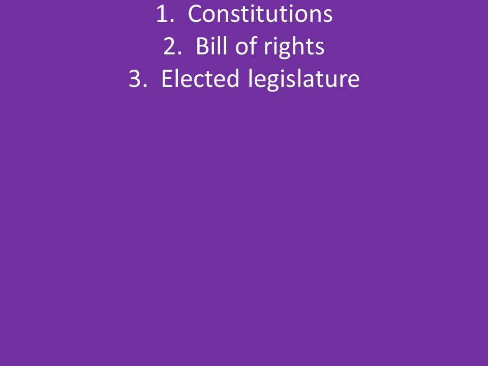 1. Constitutions 2. Bill of rights 3. Elected legislature