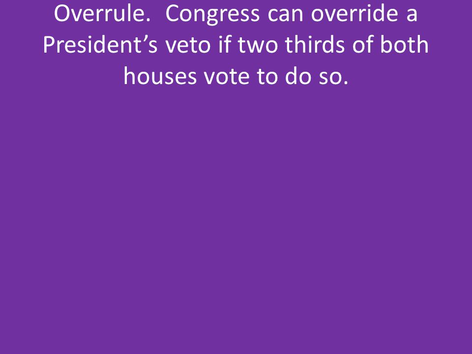 Overrule. Congress can override a President’s veto if two thirds of both houses vote to do so.