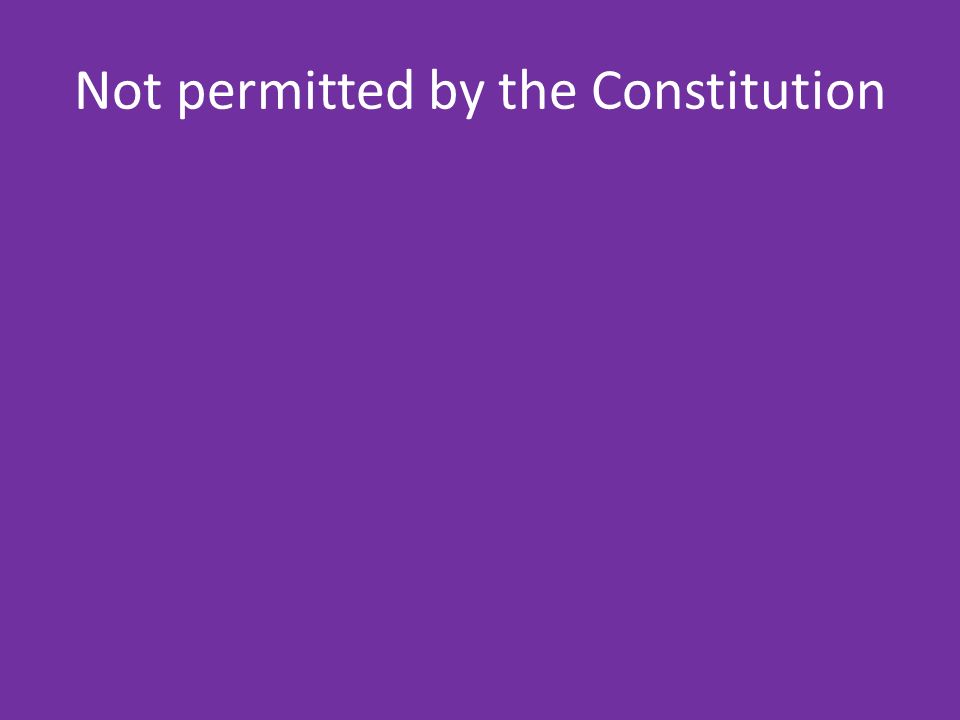 Not permitted by the Constitution