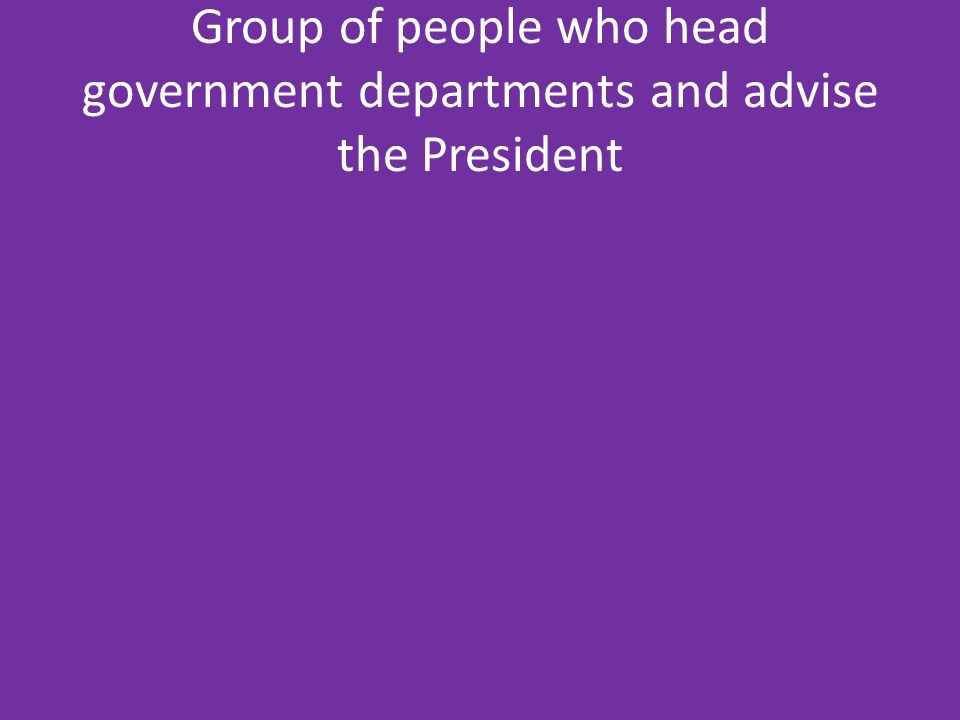 Group of people who head government departments and advise the President