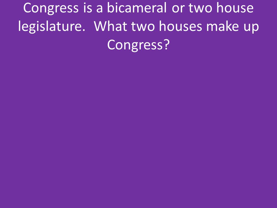 Congress is a bicameral or two house legislature