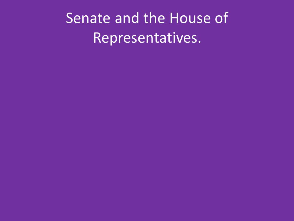 Senate and the House of Representatives.