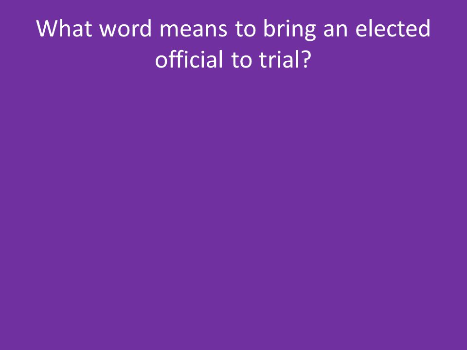 What word means to bring an elected official to trial