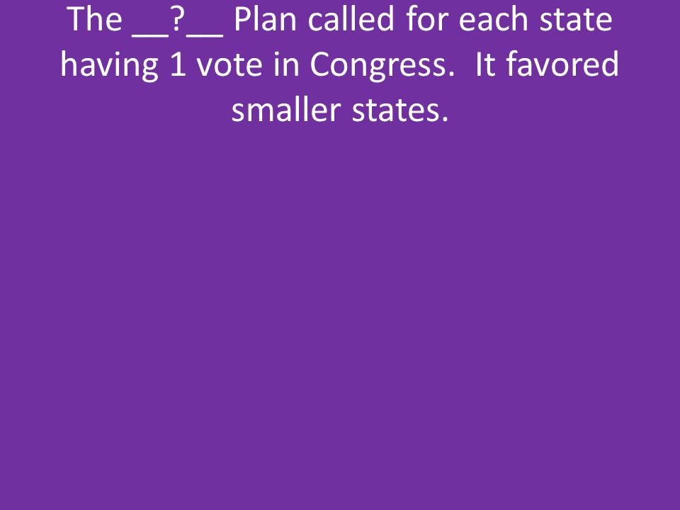 The __. __ Plan called for each state having 1 vote in Congress