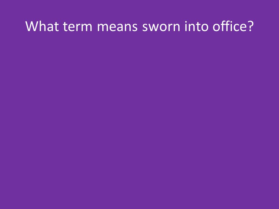 What term means sworn into office