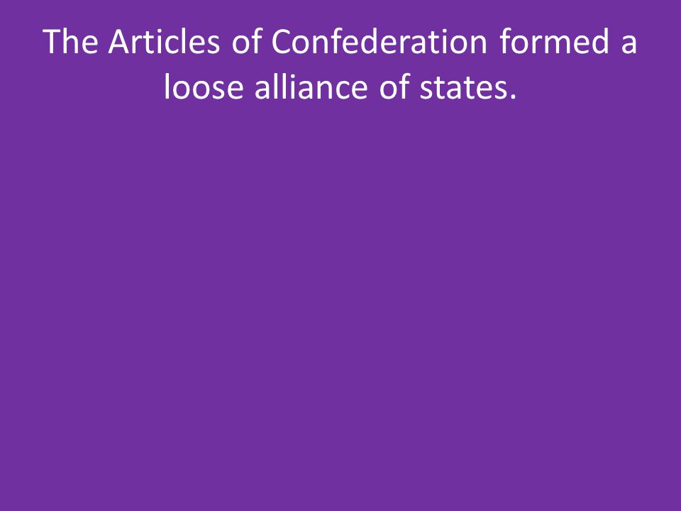 The Articles of Confederation formed a loose alliance of states.