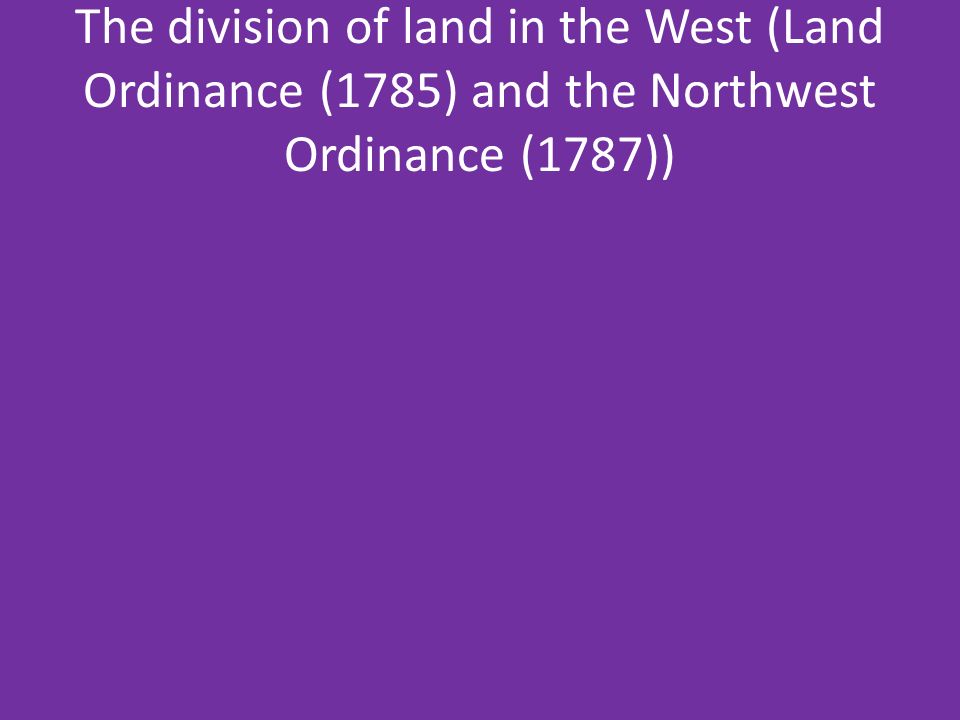 The division of land in the West (Land Ordinance (1785) and the Northwest Ordinance (1787))