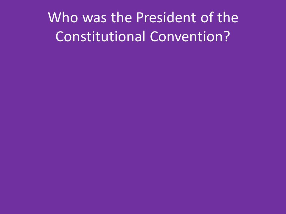 Who was the President of the Constitutional Convention