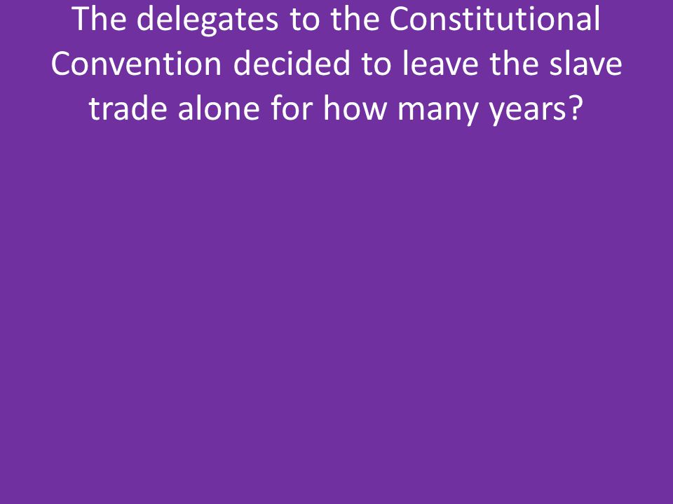 The delegates to the Constitutional Convention decided to leave the slave trade alone for how many years