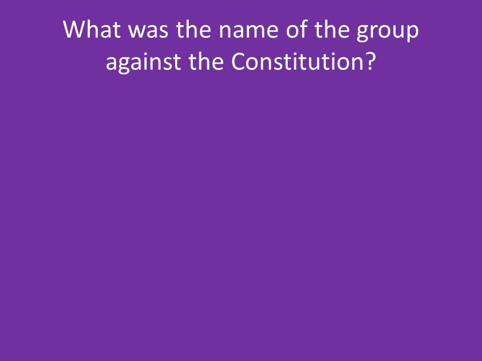 What was the name of the group against the Constitution