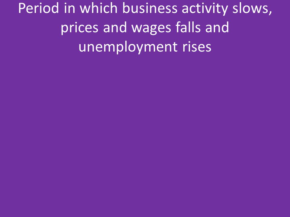 Period in which business activity slows, prices and wages falls and unemployment rises