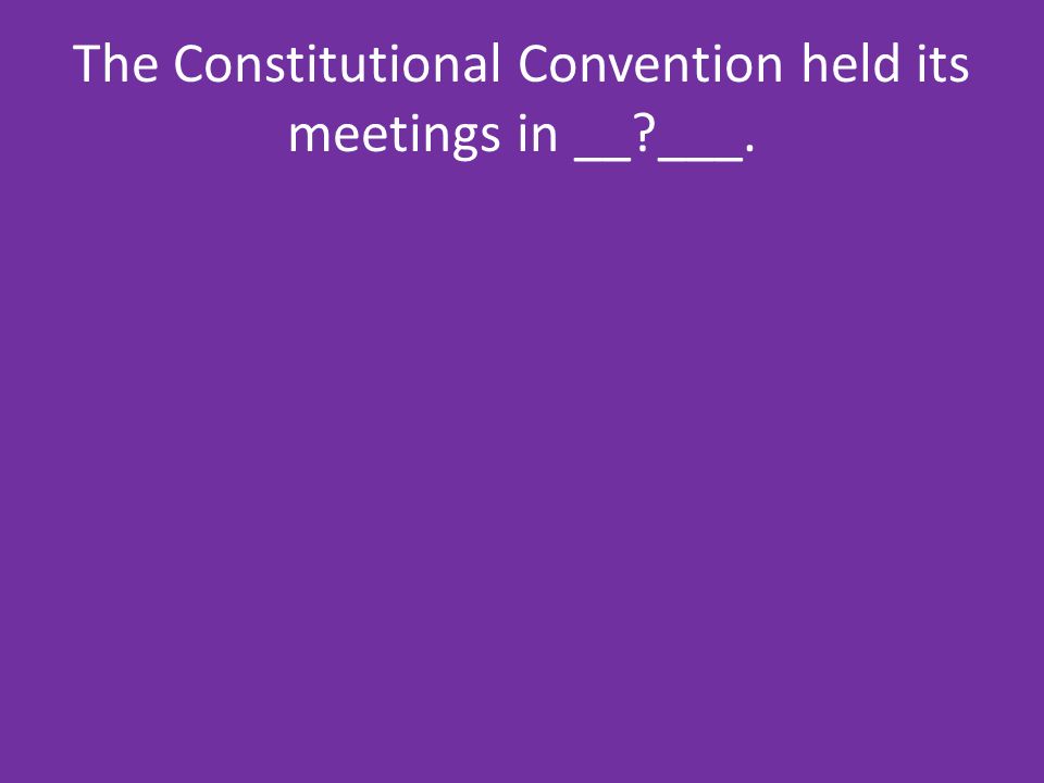 The Constitutional Convention held its meetings in __ ___.