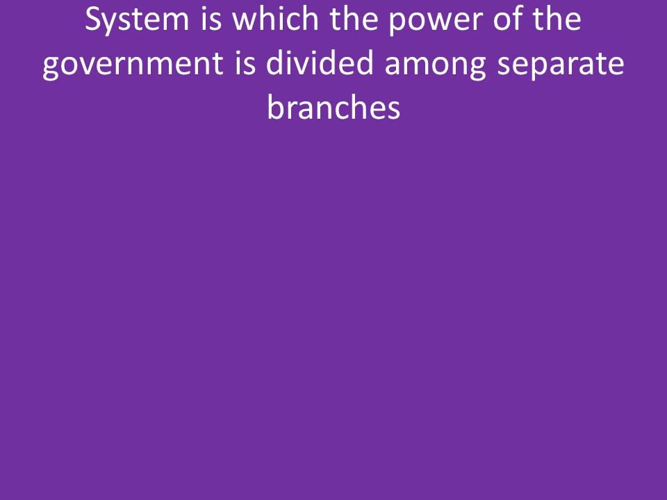 System is which the power of the government is divided among separate branches