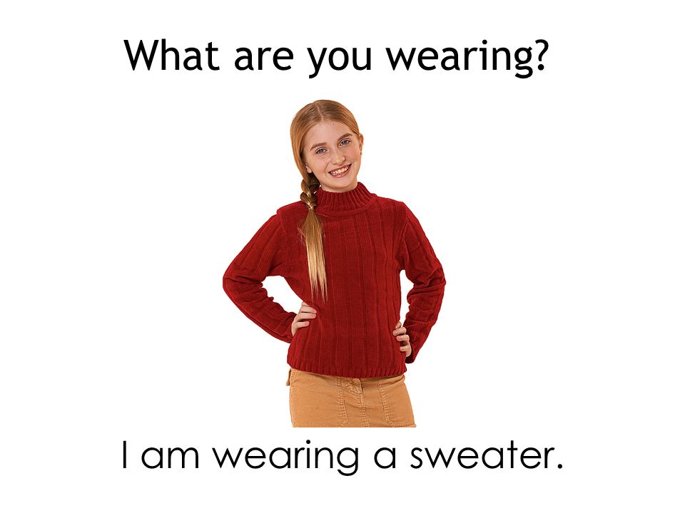 What are you wearing I am wearing a sweater.